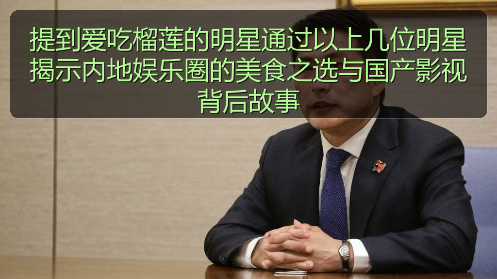 提到爱吃榴莲的明星通过以上几位明星揭示内地娱乐圈的美食之选与国产影视背后故事